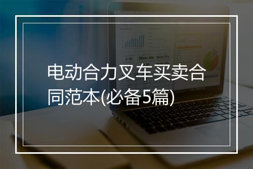 电动合力叉车买卖合同范本(必备5篇)