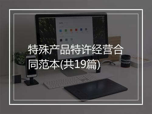特殊产品特许经营合同范本(共19篇)