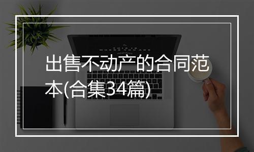 出售不动产的合同范本(合集34篇)