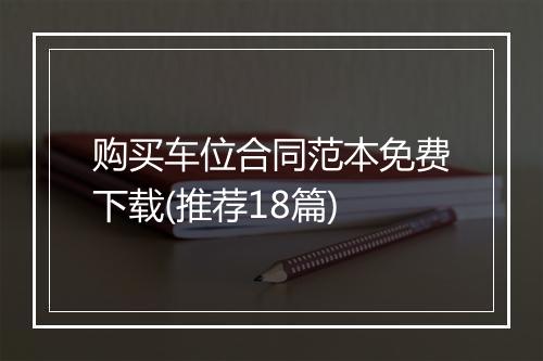 购买车位合同范本免费下载(推荐18篇)