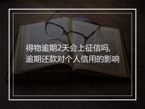得物逾期2天会上征信吗,逾期还款对个人信用的影响