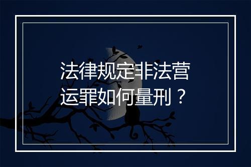法律规定非法营运罪如何量刑？