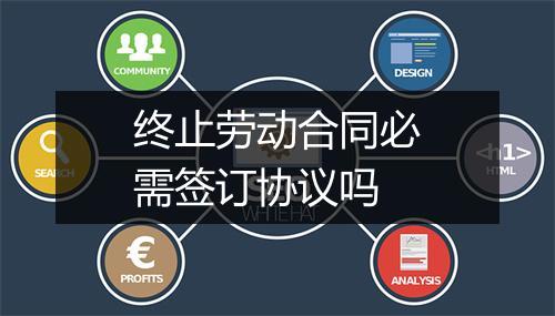 终止劳动合同必需签订协议吗