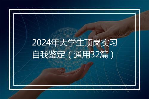 2024年大学生顶岗实习自我鉴定（通用32篇）
