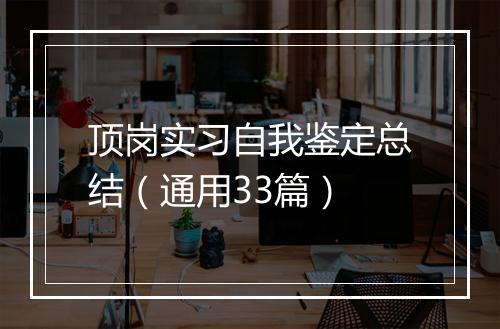顶岗实习自我鉴定总结（通用33篇）