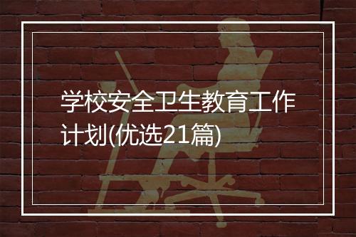 学校安全卫生教育工作计划(优选21篇)