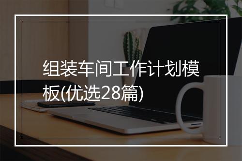 组装车间工作计划模板(优选28篇)