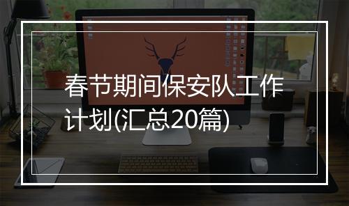 春节期间保安队工作计划(汇总20篇)