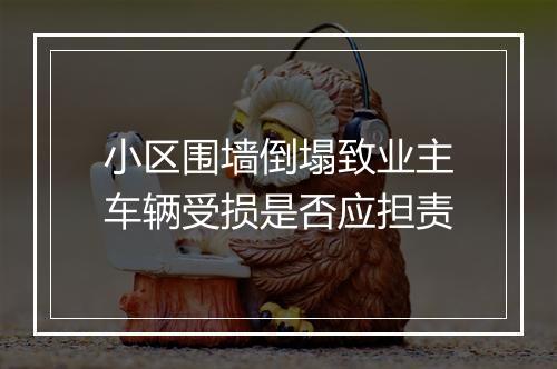 小区围墙倒塌致业主车辆受损是否应担责