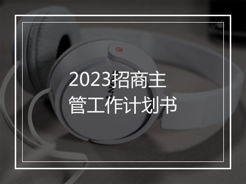 2023招商主管工作计划书
