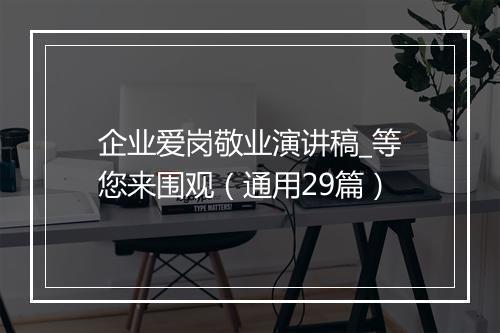 企业爱岗敬业演讲稿_等您来围观（通用29篇）