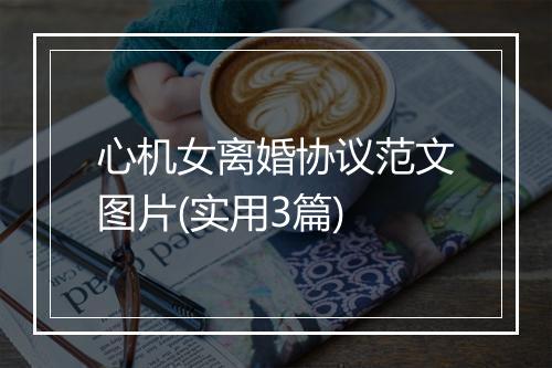 心机女离婚协议范文图片(实用3篇)