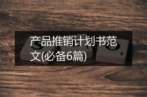 产品推销计划书范文(必备6篇)