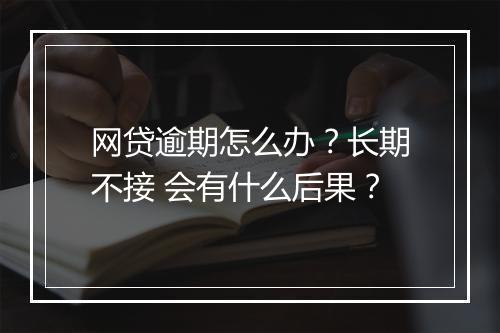 网贷逾期怎么办？长期不接 会有什么后果？