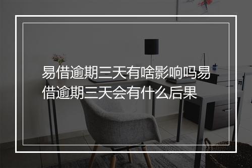 易借逾期三天有啥影响吗易借逾期三天会有什么后果