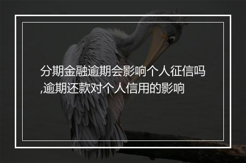 分期金融逾期会影响个人征信吗,逾期还款对个人信用的影响