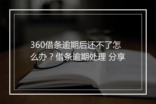 360借条逾期后还不了怎么办？借条逾期处理 分享