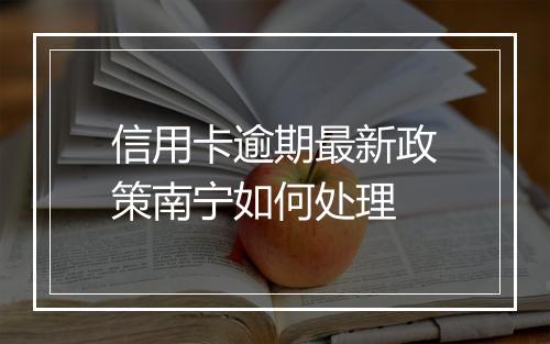 信用卡逾期最新政策南宁如何处理