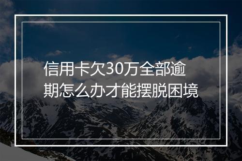信用卡欠30万全部逾期怎么办才能摆脱困境
