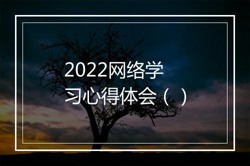 2022网络学习心得体会（）