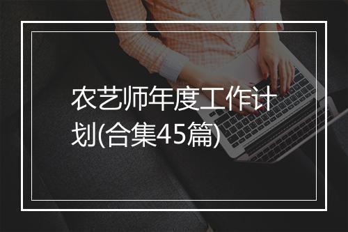 农艺师年度工作计划(合集45篇)