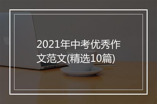 2021年中考优秀作文范文(精选10篇)