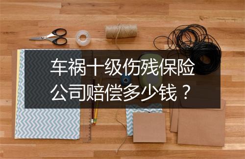 车祸十级伤残保险公司赔偿多少钱？