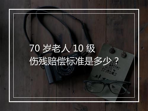 70 岁老人 10 级伤残赔偿标准是多少？
