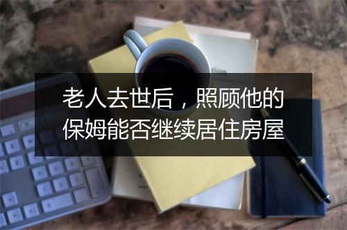 老人去世后，照顾他的保姆能否继续居住房屋
