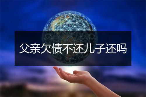 父亲欠债不还儿子还吗