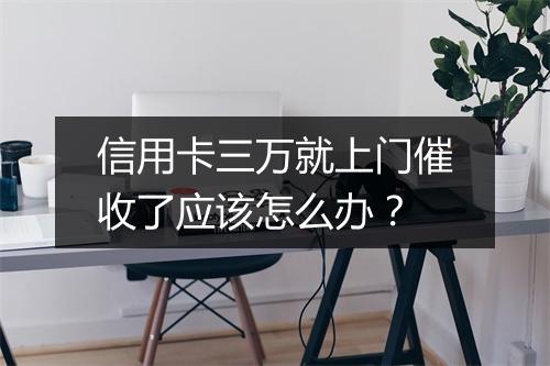 信用卡三万就上门催收了应该怎么办？