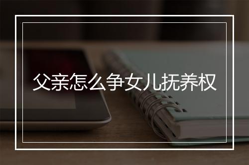 父亲怎么争女儿抚养权