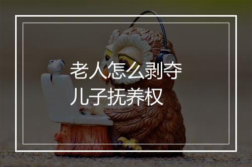 老人怎么剥夺儿子抚养权