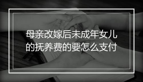 母亲改嫁后未成年女儿的抚养费的要怎么支付