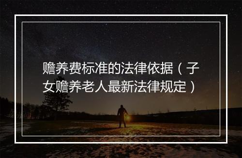 赡养费标准的法律依据（子女赡养老人最新法律规定）