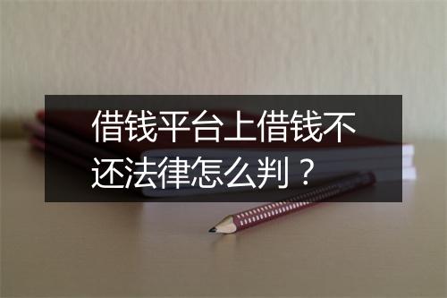 借钱平台上借钱不还法律怎么判？