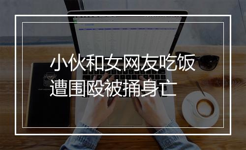 小伙和女网友吃饭遭围殴被捅身亡