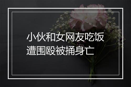 小伙和女网友吃饭遭围殴被捅身亡