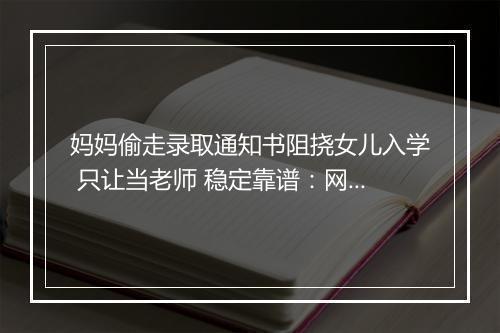 妈妈偷走录取通知书阻挠女儿入学 只让当老师 稳定靠谱：网友吵翻