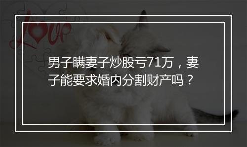 男子瞒妻子炒股亏71万，妻子能要求婚内分割财产吗？