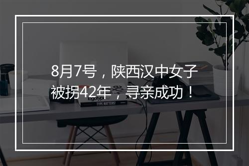 8月7号，陕西汉中女子被拐42年，寻亲成功！
