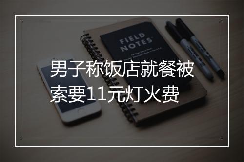 男子称饭店就餐被索要11元灯火费