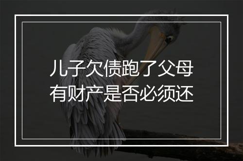儿子欠债跑了父母有财产是否必须还