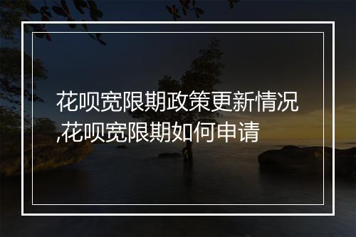 花呗宽限期政策更新情况,花呗宽限期如何申请