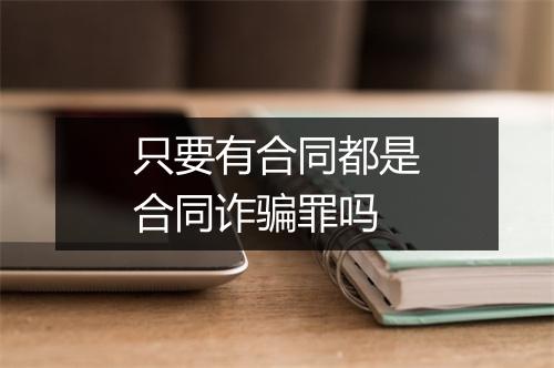 只要有合同都是合同诈骗罪吗