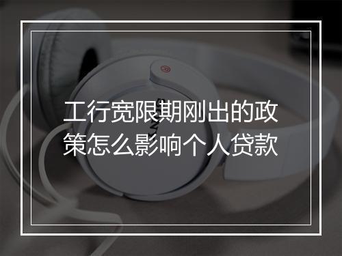 工行宽限期刚出的政策怎么影响个人贷款