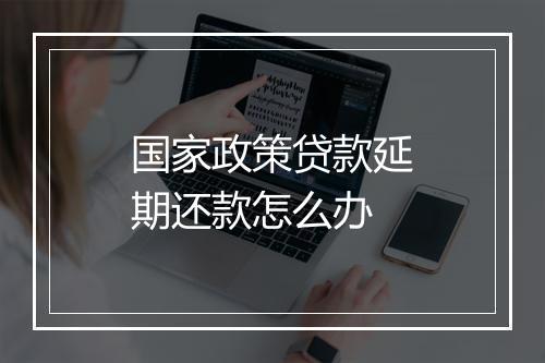 国家政策贷款延期还款怎么办