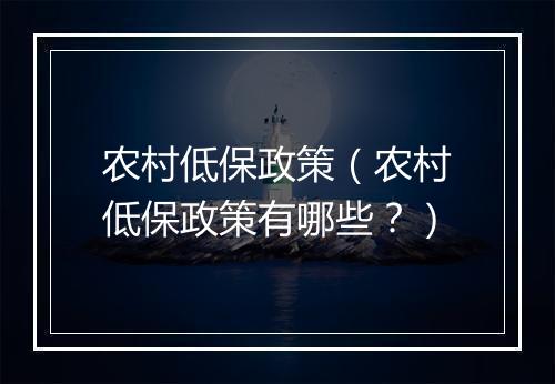 农村低保政策（农村低保政策有哪些？）