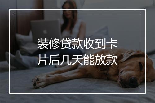 装修贷款收到卡片后几天能放款
