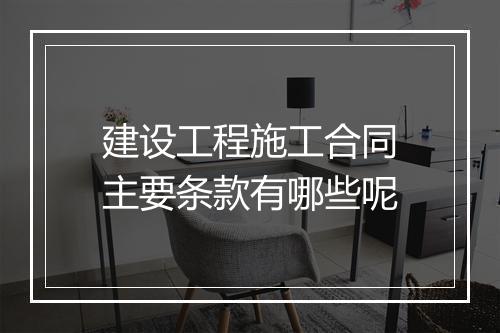 建设工程施工合同主要条款有哪些呢